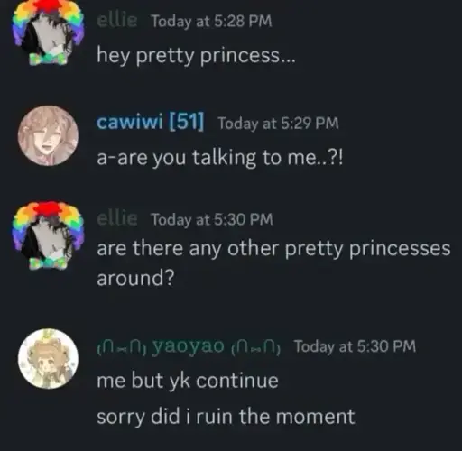 Discord conversation. Ellie: "hey pretty princess…" Cawiwi: "a-are you talking to me..?!" Ellie: "are there any other pretty princesses around?" Yaoyao: "Me but yk continue. Sorry did I ruin the moment?" 